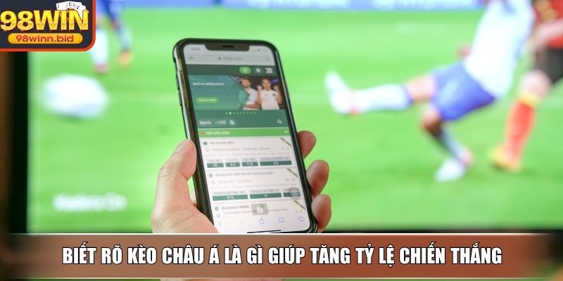 Biết rõ kèo châu á là gì giúp tăng tỷ lệ chiến thắng