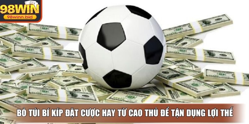 Bỏ túi bí kíp đặt cược hay từ cao thủ để tận dụng lợi thế