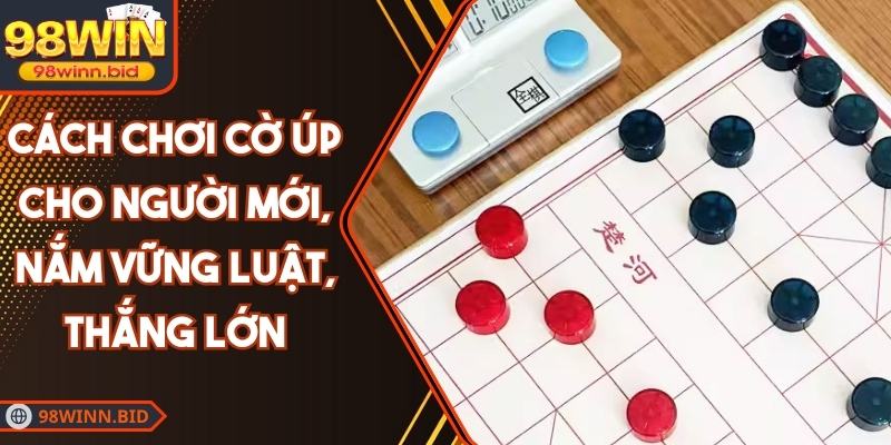 Cách Chơi Cờ Úp Cho Người Mới, Nắm Vững Luật, Thắng Lớn