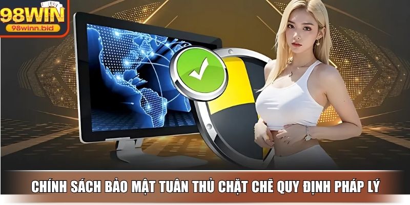 Chính sách bảo mật tuân thủ chặt chẽ quy định pháp lý