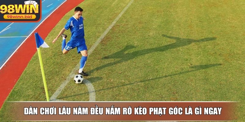 Dân chơi lâu năm đều nắm rõ kèo phạt góc là gì ngay
