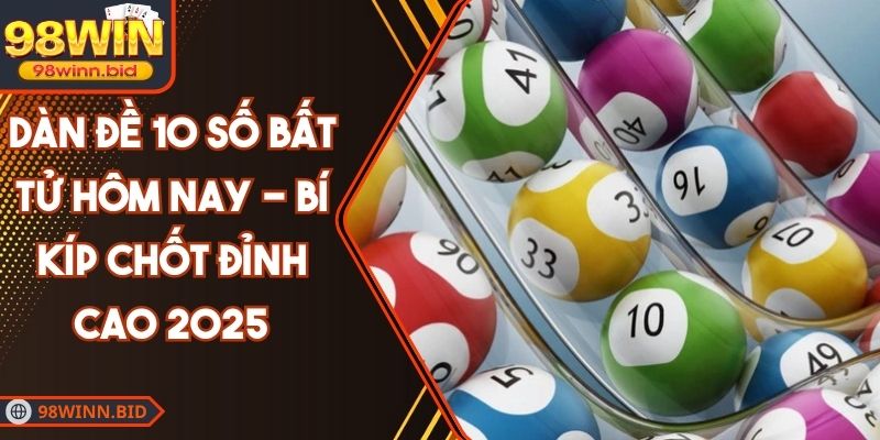 Dàn Đề 10 Số Bất Tử Hôm Nay - Bí Kíp Chốt Đỉnh Cao 2025