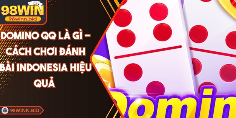 Domino QQ Là Gì - Cách Chơi Đánh Bài Indonesia Hiệu Quả