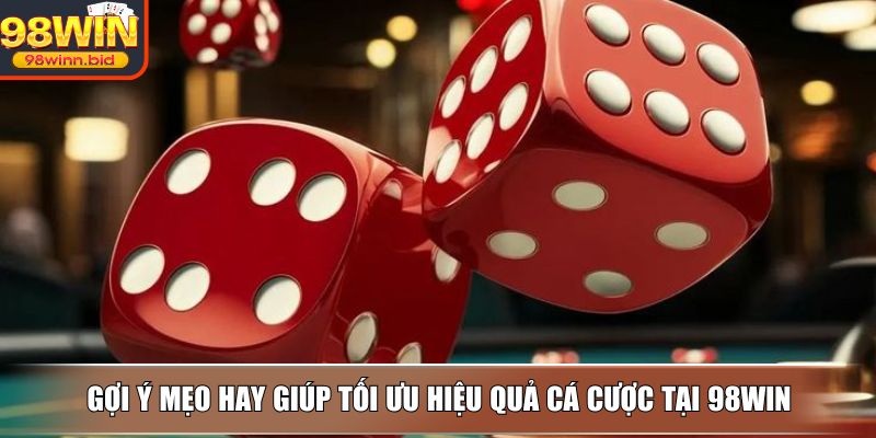 Gợi ý mẹo hay giúp tối ưu hiệu quả cá cược tại 98WIN