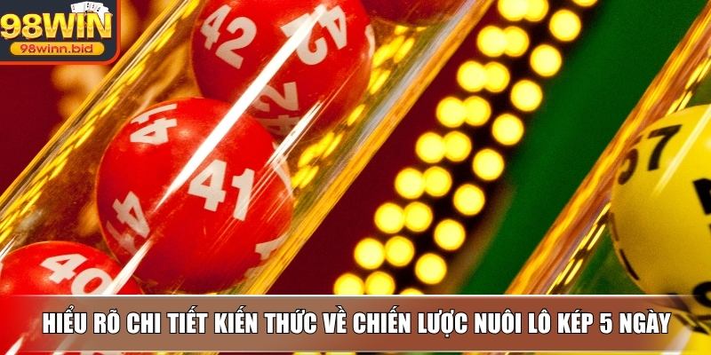 Hiểu rõ chi tiết kiến thức về chiến lược nuôi lô kép 5 ngày