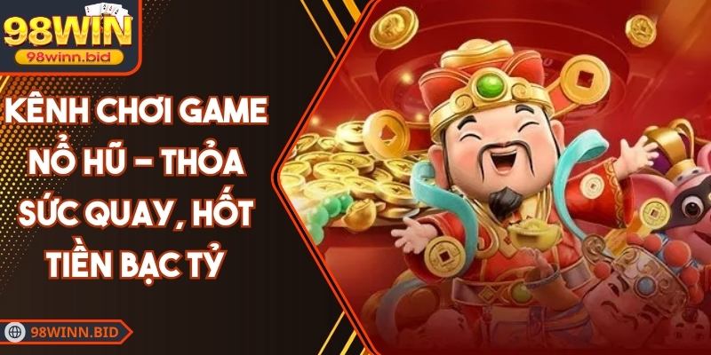 Kênh Chơi Game Nổ Hũ - Thỏa Sức Quay, Hốt Tiền Bạc Tỷ