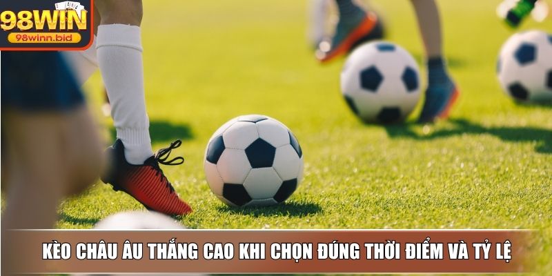 Kèo châu Âu thắng cao khi chọn đúng thời điểm và tỷ lệ