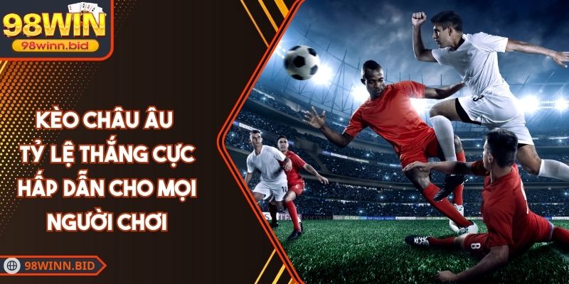 Kèo Châu Âu – Tỷ Lệ Thắng Cực Hấp Dẫn Cho Mọi Người Chơi