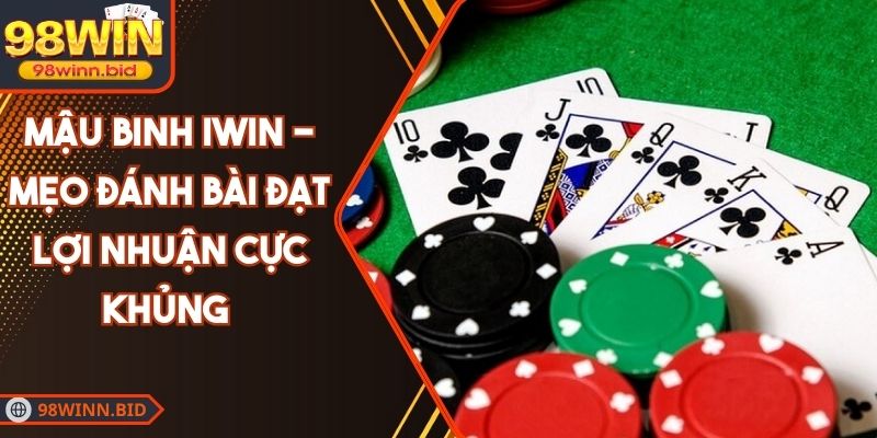Mậu Binh Iwin - Mẹo Đánh Bài Đạt Lợi Nhuận Cực Khủng