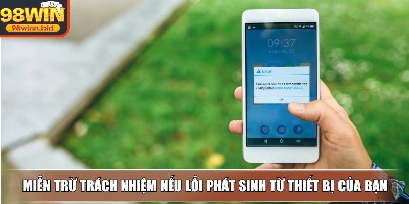 Miễn trừ trách nhiệm nếu lỗi phát sinh từ thiết bị của bạn