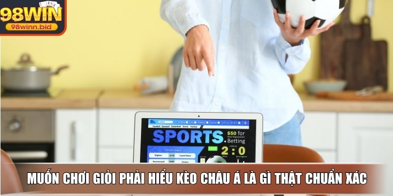 Muốn chơi giỏi phải hiểu kèo châu á là gì thật chuẩn xác