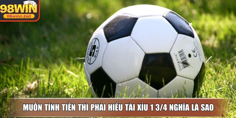Muốn tính tiền thì phải hiểu tài xỉu 1 3/4 nghĩa là sao