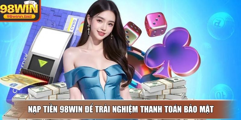 Nạp tiền 98WIN để trải nghiệm thanh toán bảo mật