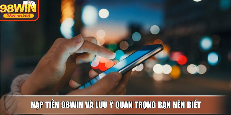 Nạp tiền 98WIN và lưu ý quan trọng bạn nên biết