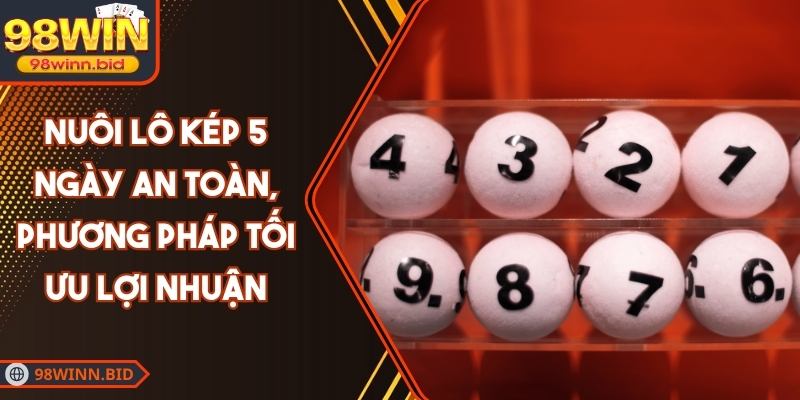 Nuôi Lô Kép 5 Ngày An Toàn, Phương Pháp Tối Ưu Lợi Nhuận