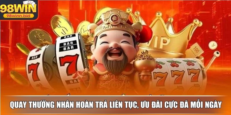 Quay thưởng nhận hoàn trả liên tục, ưu đãi cực đã mỗi ngày