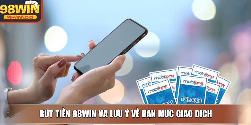 Rút tiền 98WIN và lưu ý về hạn mức giao dịch