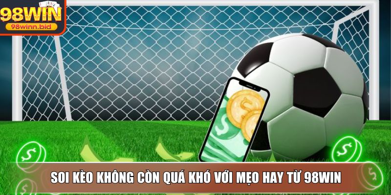 Soi kèo không còn quá khó với mẹo hay từ 98WIN