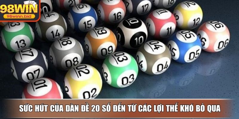 Sức hút của dàn đề 20 số đến từ các lợi thế khó bỏ qua