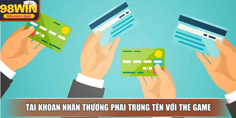 Tài khoản nhận thưởng phải trùng tên với thẻ game