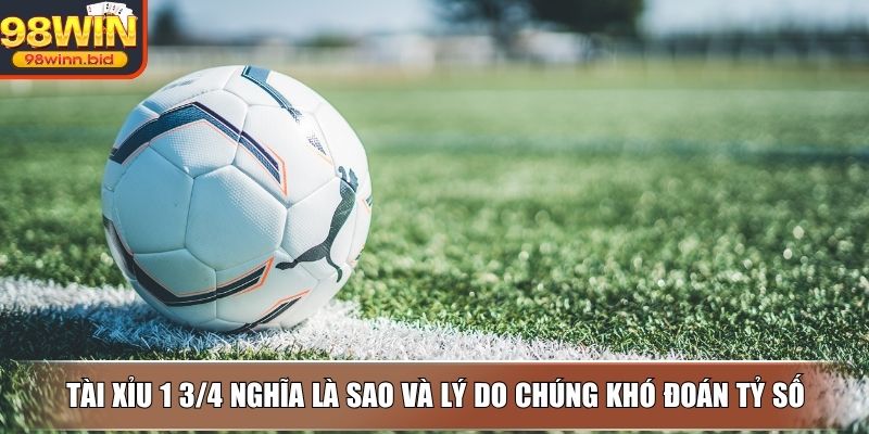 Tài xỉu 1 3/4 nghĩa là sao và lý do chúng khó đoán tỷ số