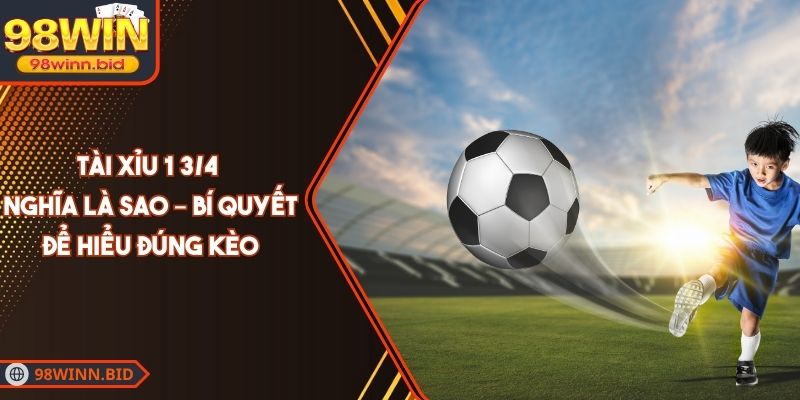 Tài Xỉu 1 3/4 Nghĩa Là Sao – Bí Quyết Để Hiểu Đúng Kèo