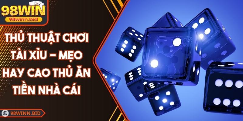 Thủ Thuật Chơi Tài Xỉu - Mẹo Hay Cao Thủ Ăn Tiền Nhà Cái