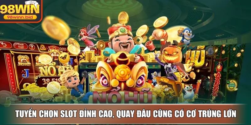 Tuyển chọn slot đỉnh cao, quay đâu cũng có cơ trúng lớn