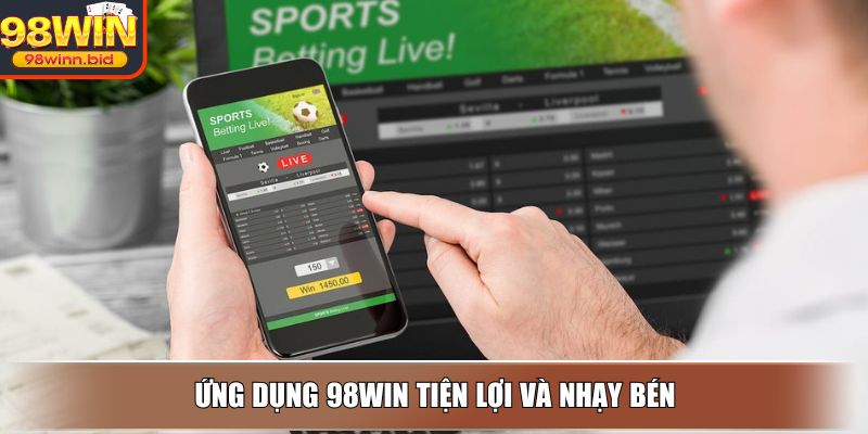 Ứng dụng 98WIN tiện lợi và nhạy bén